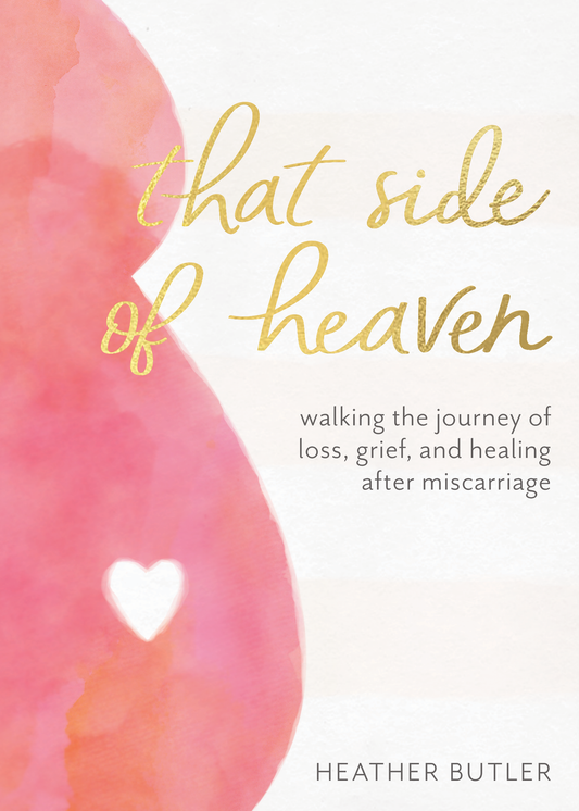 That Side of Heaven - Walking the Journey of Loss, Grief, and Healing After Miscarriage - Heather Butler